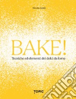 Bake! Tecniche ed elementi dei dolci da forno