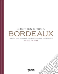 Bordeaux. Il libro completo degli château, dei produttori e dei vini libro