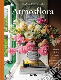 Atmosflora. Flower design e studio dei colori per la casa e il giardino libro