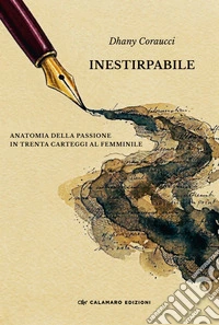 Inestirpabile. Anatomia della passione in trenta carteggi al femminile