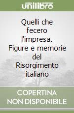 Quelli che fecero l'impresa. Figure e memorie del Risorgimento italiano libro