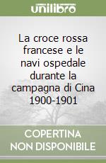 La croce rossa francese e le navi ospedale durante la campagna di Cina 1900-1901 libro