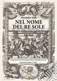 Nel nome del Re Sole. Cenni storici su crimini, danni e angherie del nemico nel Piemonte in guerra e nell'alta Italia (1700-1709) libro