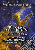 Ritorno alle origini. Un punto di vista cattolico sugli inizi. Vol. 2: Un universo disegnato da Dio. Le conseguenze filosofiche e sociali del darwinismo libro