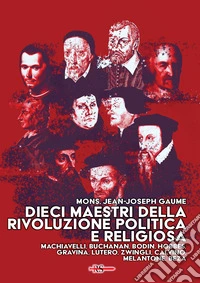 Dieci maestri della Rivoluzione politica e religiosa. Machiavelli, Buchanan, Bodin, Hobbes, Gravina, Lutero, Zwingli, Calvino, Melantone, Beza libro
