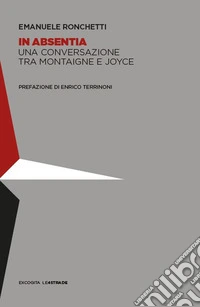 In absentia. Una conversazione tra Montaigne e Joyce libro