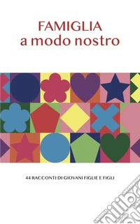 Famiglia a modo nostro. 44 racconti di giovani figlie e figli libro