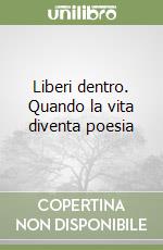 Liberi dentro. Quando la vita diventa poesia libro