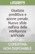 Giustizia predittiva e azione penale. Nuove sfide nell'era della intelligenza artificiale