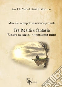 Tra realtà e fantasia essere se stessi nonostante tutto. Manuale introspettivo umano-spirituale libro