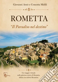 Rometta. «Il paradiso nel destino». Un viaggio virtuale nella glorioso storia di Rometta ultima roccaforte Bizantina libro