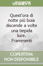 Quest'ora di notte più buia discende a volte una tiepida luce. Frammenti libro