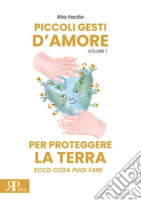 Piccoli gesti d'amore per proteggere la terra. Ecco cosa puoi fare. Ediz. illustrata. Vol. 1