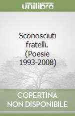 Sconosciuti fratelli. (Poesie 1993-2008)