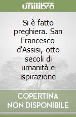 Si è fatto preghiera. San Francesco d'Assisi, otto secoli di umanità e ispirazione libro