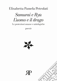 Samurai e Ryû. L'uomo e il drago. Le protezioni umane e mitologiche libro