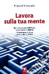 Lavora sulla tua mente. Non c'è vera crescita spirituale senza crescita umana. Un percorso guidato alla luce della parola di Dio libro di D'Alessandro Filippo