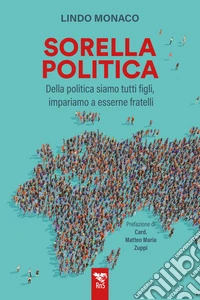 Sorella politica. Della politica siamo tutti figli, impariamo a esserne fratelli libro