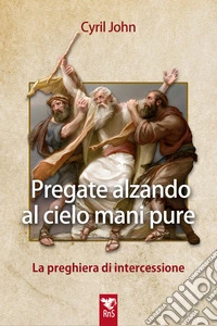 Pregate alzando al cielo mani pure. La preghiera di intercessione libro