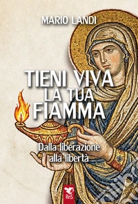 Tieni viva la tua fiamma. Dalla liberazione alla libertà