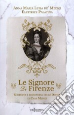 Le signore di Firenze. Scoperta e riscoperta delle donne di casa Medici libro