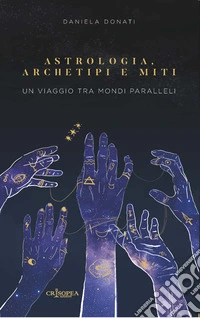 Astrologia, archetipi e miti. Un viaggio tra mondi paralleli libro