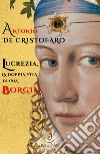 Lucrezia, la doppia vita di una Borgia libro di De Cristofaro Antonio