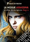 La moglie assassina (e altre storie senza ritegno) libro di Di Mizio Paolo