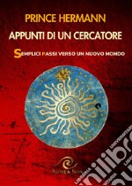 Appunti di un cercatore. Semplici passi verso un nuovo mondo libro