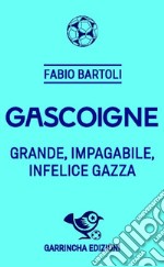 Gascoigne. Grande, impagabile, infelice Gazza libro