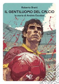 Il gentiluomo del calcio. La storia di Andrés Escobar libro