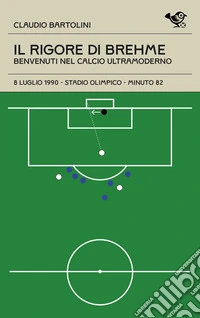 Il rigore di Brehme. Benvenuti nel calcio ultramoderno libro