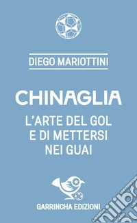 Chinaglia. L'arte del gol e di mettersi nei guai libro