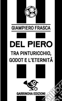 Del Piero. Tra Pinturicchio, Godot e l'eternità libro