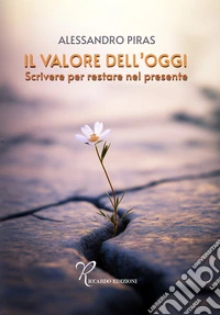 Il valore dell'oggi. Scrivere per restare nel presente libro