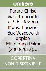 Parare Christi vias. In ricordo di S.E. Rev.ma Mons. Luciano Bux Vescovo di oppido Mamertina-Palmi (2000-2012) nel Decimo anniversario dalla morte libro