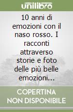 10 anni di emozioni con il naso rosso. I racconti attraverso storie e foto delle più belle emozioni vissute dai volontari al traguardo del primo decennio dell'Associazione libro