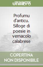 Profumu d'anticu. Silloge di poesie in vernacolo calabrese libro