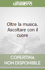 Oltre la musica. Ascoltare con il cuore libro