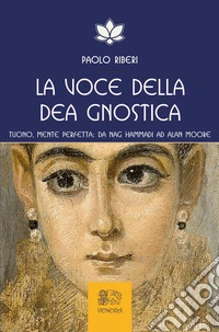 La voce della dea gnostica. Tuono, mente perfetta: da Nag Hammadi ad Alan Moore libro
