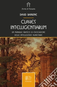 Claves intelligentiarum. Un manuale pratico di evocazione delle intelligenze planetarie libro