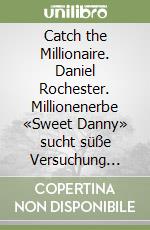 Catch the Millionaire. Daniel Rochester. Millionenerbe «Sweet Danny» sucht süße Versuchung zwecks zartschmelzender Fusion libro
