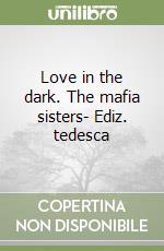 Love in the dark. The mafia sisters- Ediz. tedesca