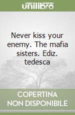 Never kiss your enemy. The mafia sisters. Ediz. tedesca libro