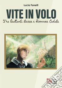 Vite in volo. Tra esaltanti ascese e rovinose cadute libro