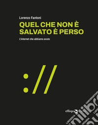 Quel che non è salvato è perso. L'internet che abbiamo avuto libro