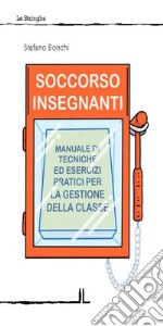 Soccorso insegnanti. Manuale di tecniche ed esercizi pratici per la gestione della classe libro