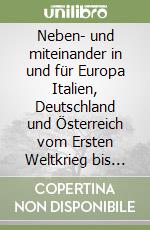 Neben- und miteinander in und für Europa Italien, Deutschland und Österreich vom Ersten Weltkrieg bis zur EU