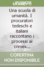 Una scuola di umanità. I procuratori tedeschi e italiani raccontano i processi ai crimini nazisti-Eine Schule der Menschlichkeit. Deutsche und italienische Staatsanwälte zur Verfolgung von NS-Gewaltverbrechen libro