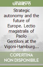 Strategic autonomy and the future of Europe. Lectio magistralis of Paolo Gentiloni at the Vigoni-Hamburg Forum